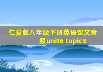 仁爱版八年级下册英语课文音频unit6 topic3